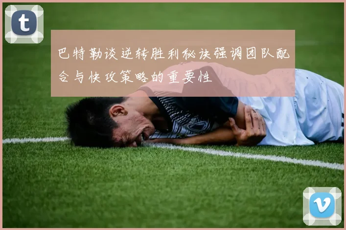 巴特勒谈逆转胜利秘诀强调团队配合与快攻策略的重要性