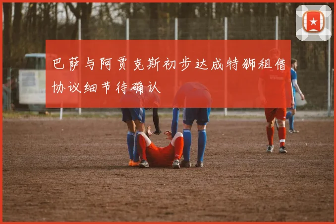 巴萨与阿贾克斯初步达成特狮租借协议细节待确认