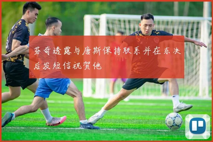 芬奇透露与唐斯保持联系并在东决后发短信祝贺他
