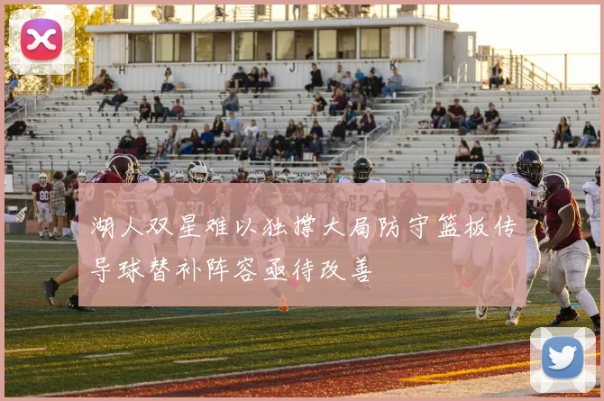 湖人双星难以独撑大局防守篮板传导球替补阵容亟待改善