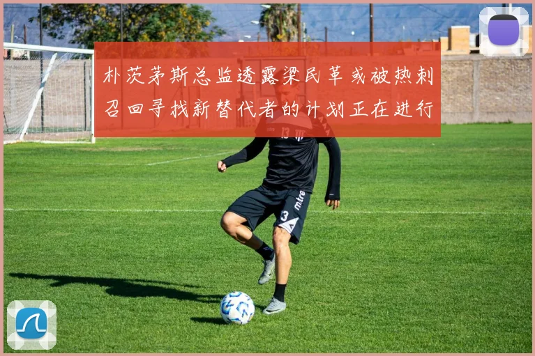 朴茨茅斯总监透露梁民革或被热刺召回寻找新替代者的计划正在进行中
