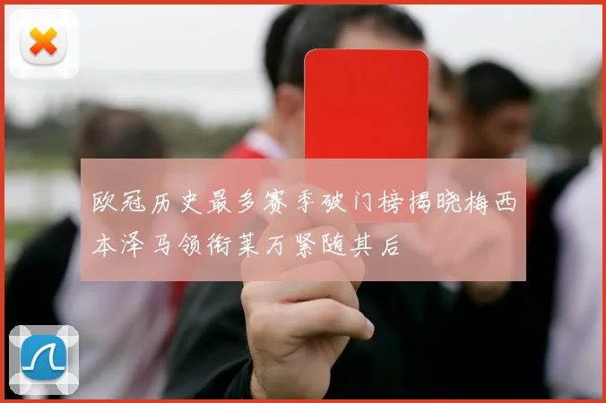 欧冠历史最多赛季破门榜揭晓梅西本泽马领衔莱万紧随其后