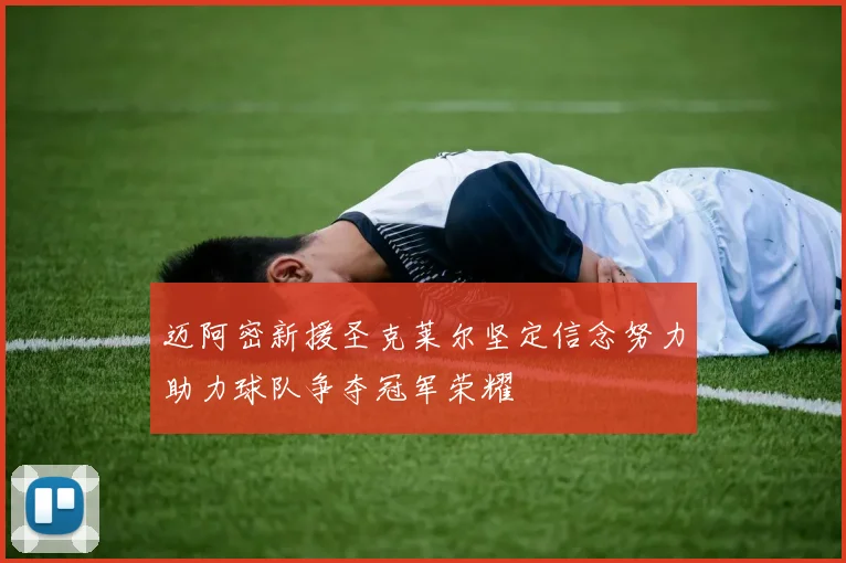 迈阿密新援圣克莱尔坚定信念努力助力球队争夺冠军荣耀
