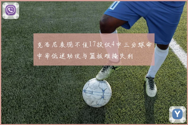 克洛尼表现不佳17投仅4中三分球命中率低迷助攻与篮板难掩失利