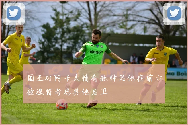国王对阿卡夫情有独钟若他在前六被选将考虑其他后卫